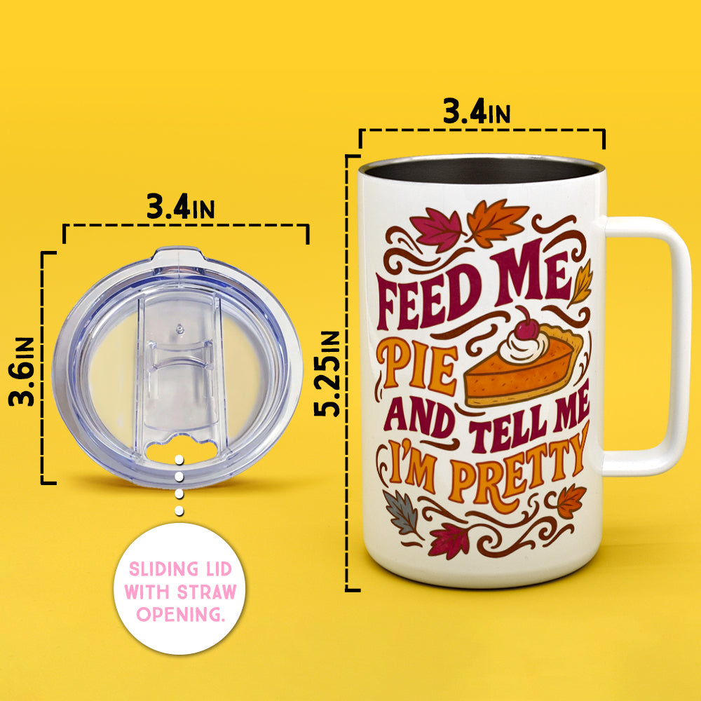 Feed Me Pie and Tell Me I'm Pretty Insulated Travel Mug