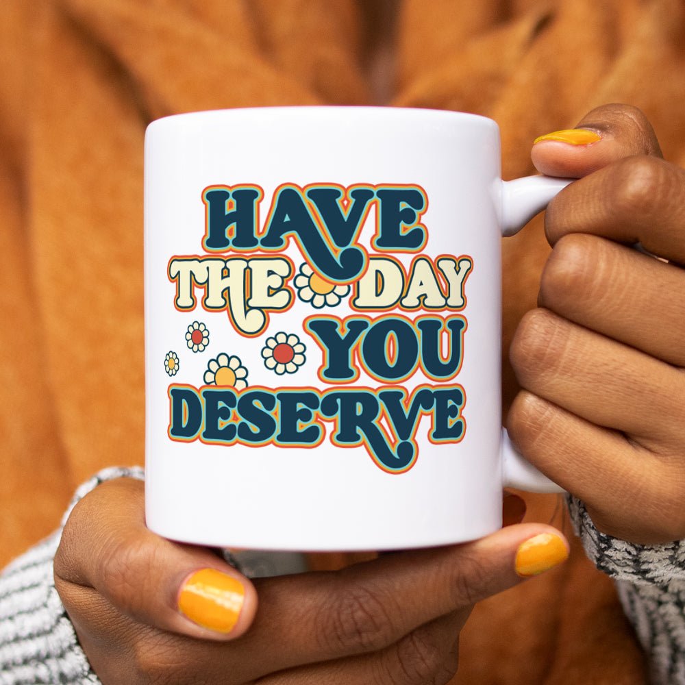 Have The Day You Deserve Mug - Loftipop